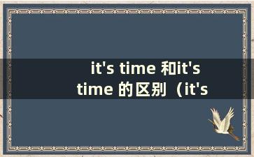 it's time 和it's time 的区别（it's time 和it's time）